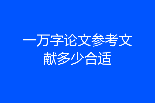 一万字论文参考文献多少合适