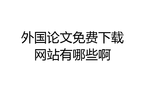 外国论文免费下载网站有哪些啊
