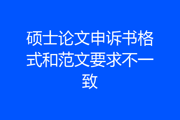 硕士论文申诉书格式和范文要求不一致