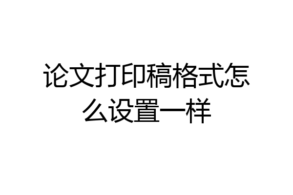 论文打印稿格式怎么设置一样