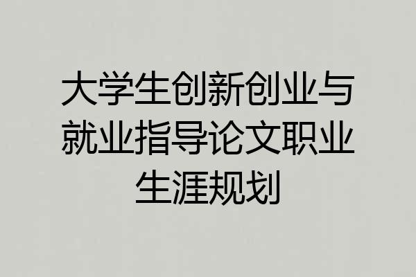 大学生创新创业与就业指导论文职业生涯规划