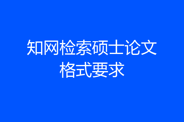 知网检索硕士论文格式要求