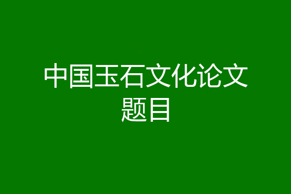 中国玉石文化论文题目