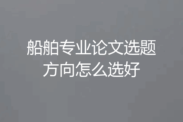 船舶专业论文选题方向怎么选好