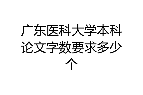 广东医科大学本科论文字数要求多少个