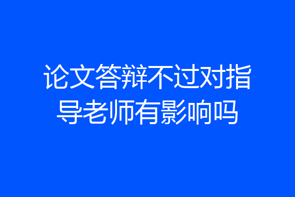 论文答辩不过对指导老师有影响吗