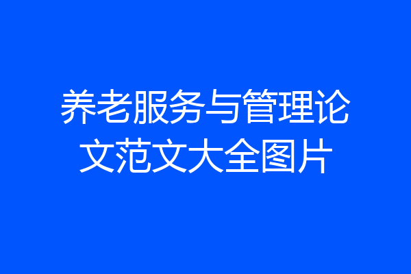 养老服务与管理论文范文大全图片