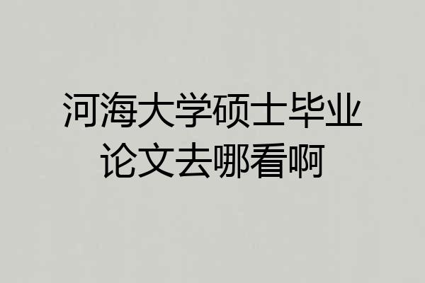 河海大学硕士毕业论文去哪看啊