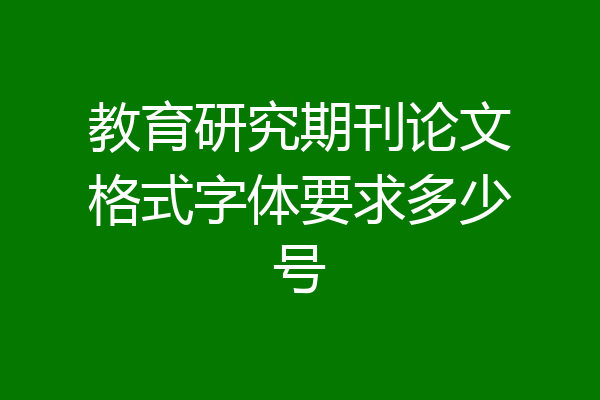 教育研究期刊论文格式字体要求多少号