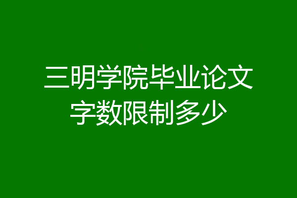 三明学院毕业论文字数限制多少
