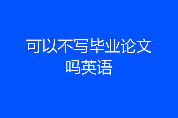 可以不写毕业论文吗英语