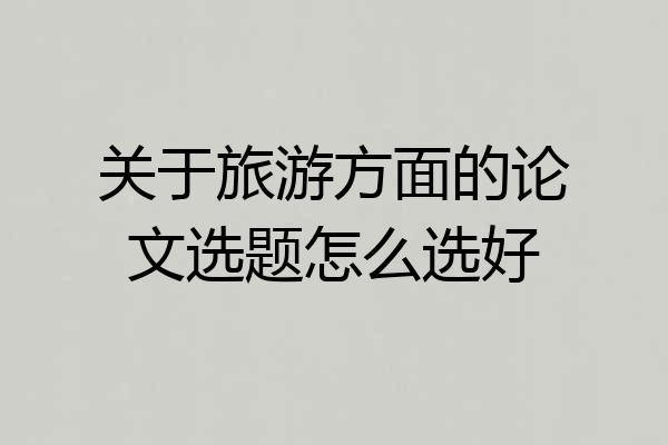 关于旅游方面的论文选题怎么选好