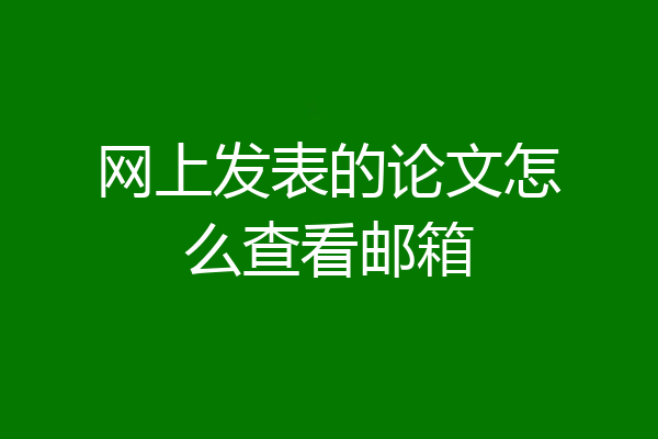 网上发表的论文怎么查看邮箱