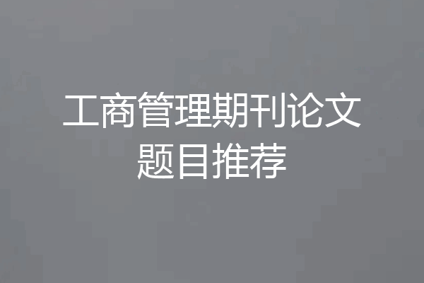 工商管理期刊论文题目推荐