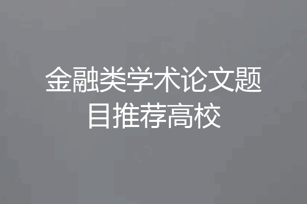 金融类学术论文题目推荐高校