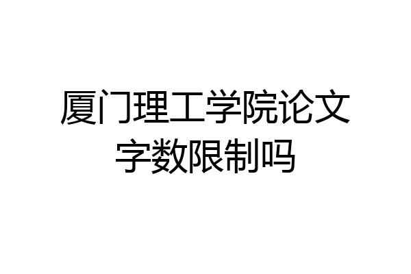 厦门理工学院论文字数限制吗