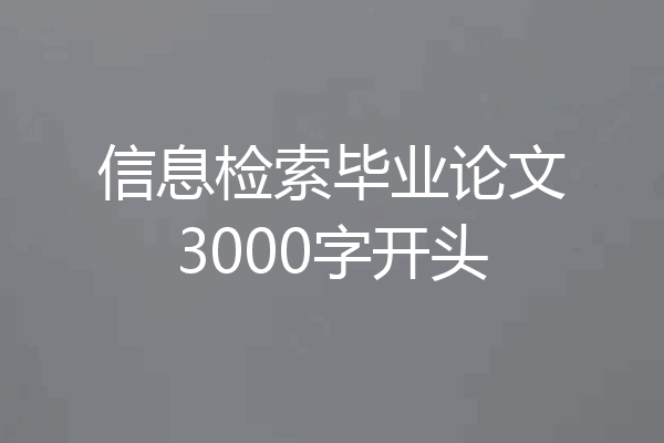 信息检索毕业论文3000字开头