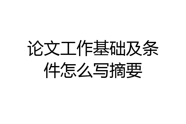 论文工作基础及条件怎么写摘要