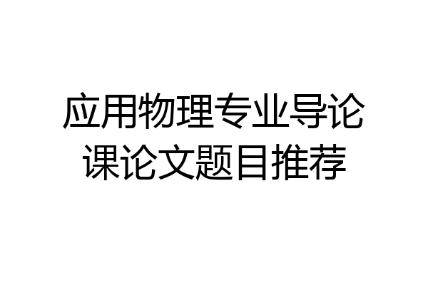 应用物理专业导论课论文题目推荐