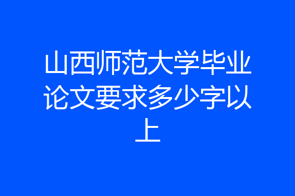 山西师范大学毕业论文要求多少字以上