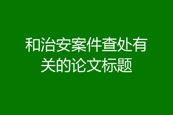 和治安案件查处有关的论文标题