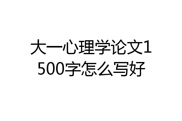 大一心理学论文1500字怎么写好