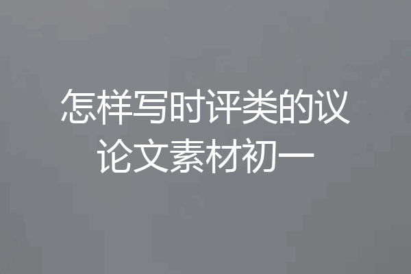 怎样写时评类的议论文素材初一