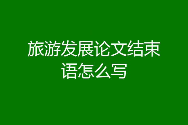 旅游发展论文结束语怎么写