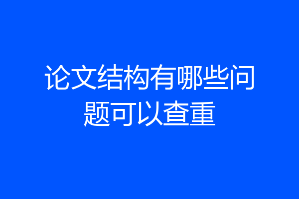 论文结构有哪些问题可以查重