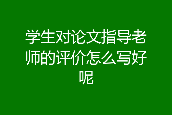 学生对论文指导老师的评价怎么写好呢