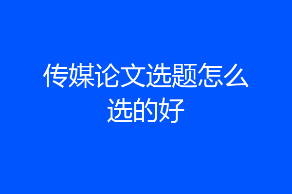 传媒论文选题怎么选的好