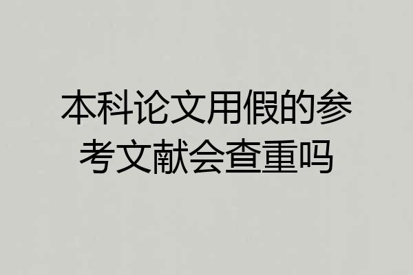 本科论文用假的参考文献会查重吗