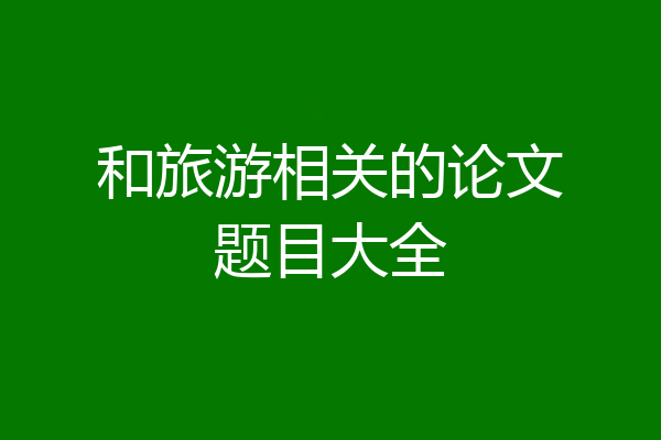 和旅游相关的论文题目大全