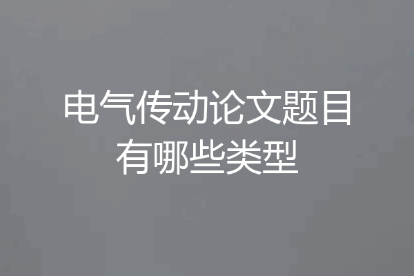 电气传动论文题目有哪些类型