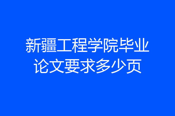 新疆工程学院毕业论文要求多少页