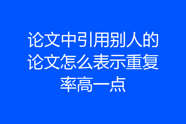论文中引用别人的论文怎么表示重复率高一点