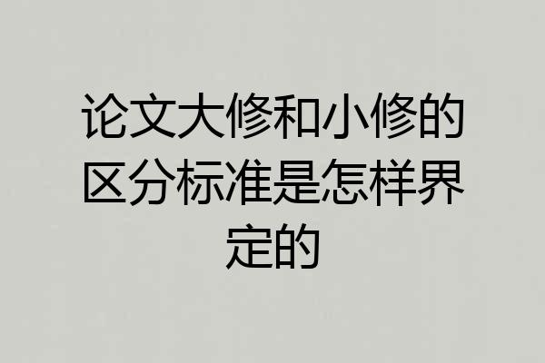 论文大修和小修的区分标准是怎样界定的