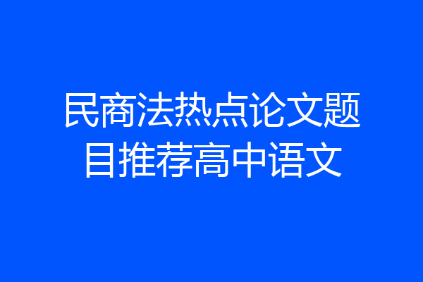 民商法热点论文题目推荐高中语文