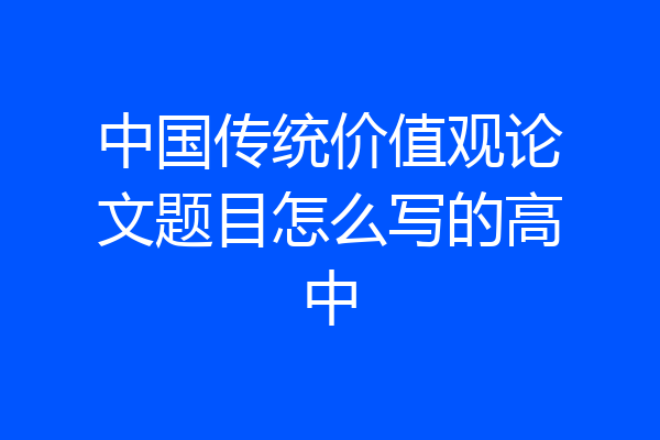 中国传统价值观论文题目怎么写的高中