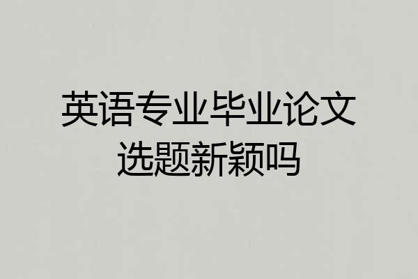 英语专业毕业论文选题新颖吗