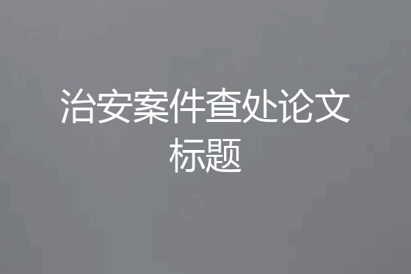 治安案件查处论文标题