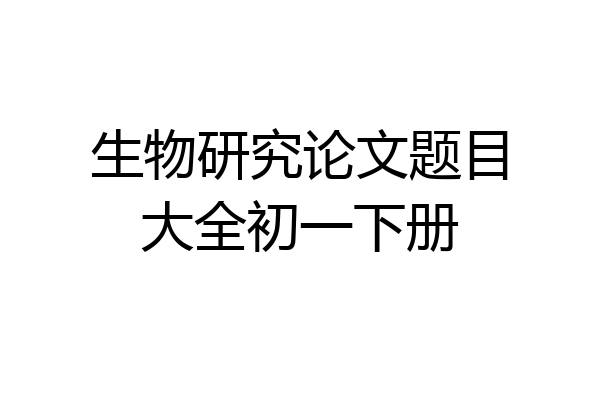 生物研究论文题目大全初一下册