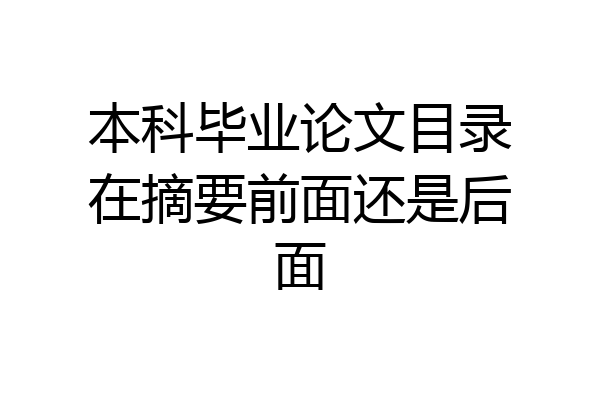 本科毕业论文目录在摘要前面还是后面