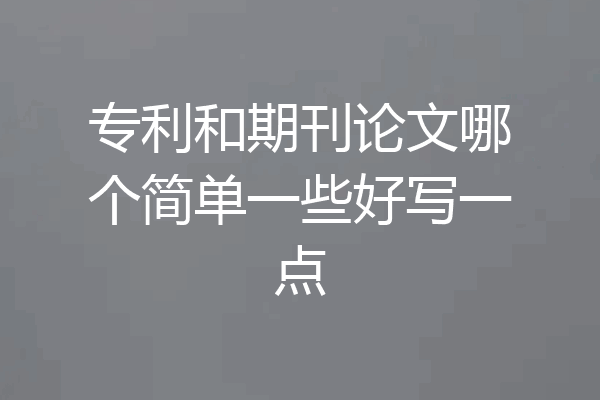 专利和期刊论文哪个简单一些好写一点