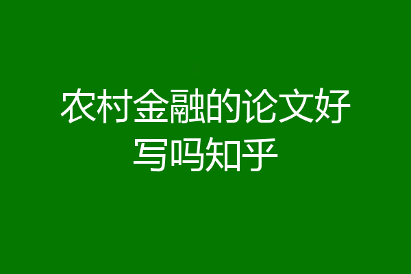 农村金融的论文好写吗知乎