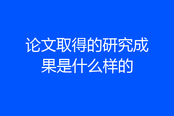 论文取得的研究成果是什么样的