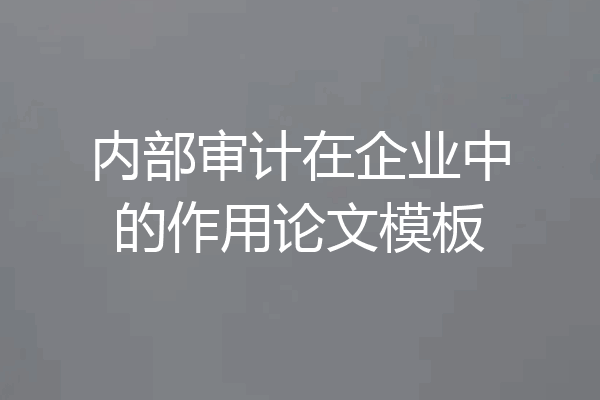 内部审计在企业中的作用论文模板