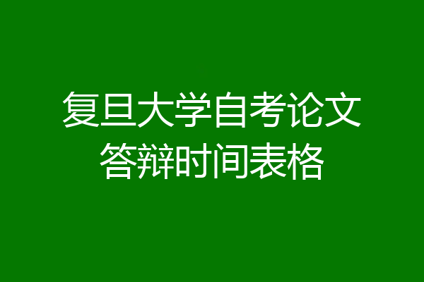 复旦大学自考论文答辩时间表格