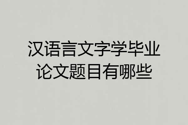 汉语言文字学毕业论文题目有哪些