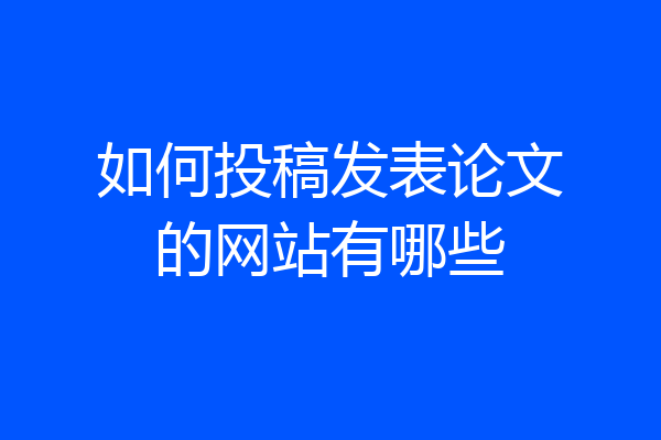 如何投稿发表论文的网站有哪些